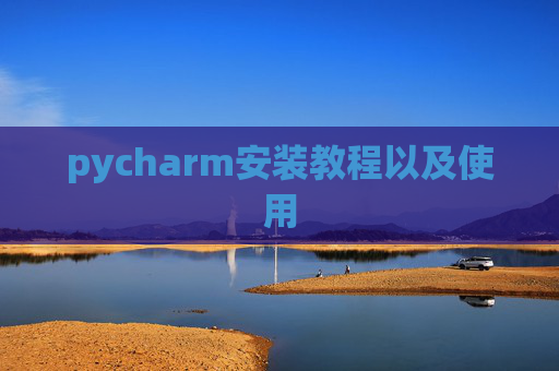 pycharm安装教程以及使用 pycharm安装教程以及使用